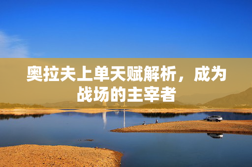 奥拉夫上单天赋解析，成为战场的主宰者