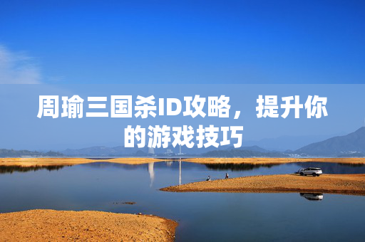 周瑜三国杀ID攻略，提升你的游戏技巧