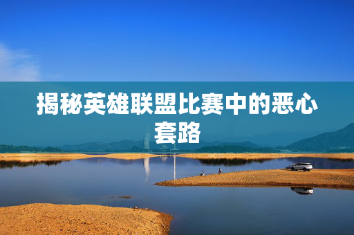 揭秘英雄联盟比赛中的恶心套路