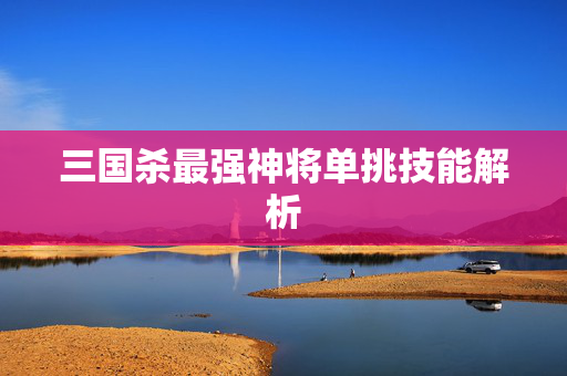 三国杀最强神将单挑技能解析