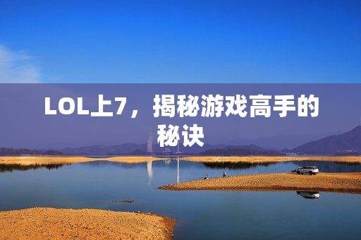 LOL上7，揭秘游戏高手的秘诀