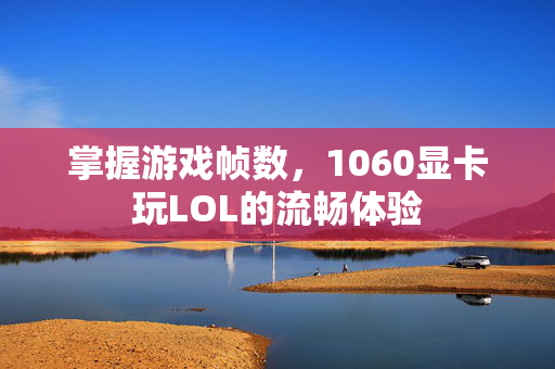 掌握游戏帧数，1060显卡玩LOL的流畅体验