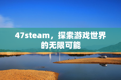 47steam，探索游戏世界的无限可能