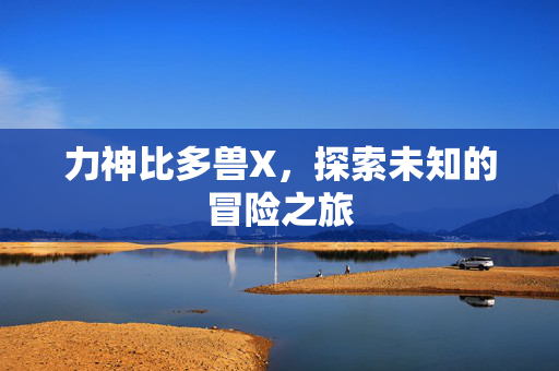 力神比多兽X，探索未知的冒险之旅