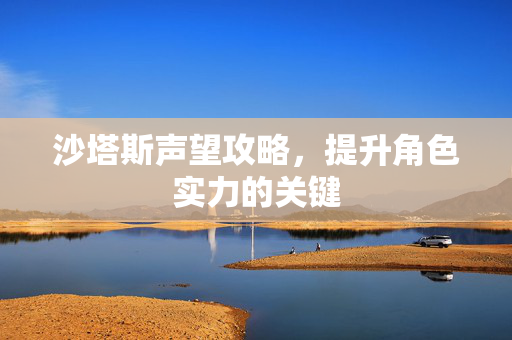 沙塔斯声望攻略，提升角色实力的关键