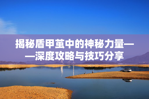 揭秘盾甲茧中的神秘力量——深度攻略与技巧分享
