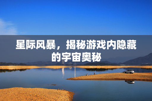 星际风暴，揭秘游戏内隐藏的宇宙奥秘