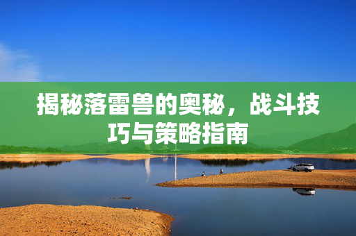 揭秘落雷兽的奥秘，战斗技巧与策略指南