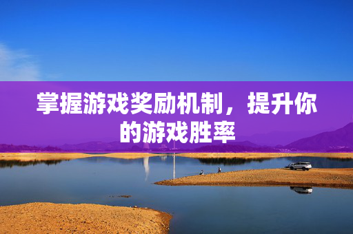 掌握游戏奖励机制，提升你的游戏胜率