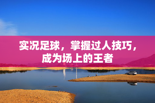 实况足球，掌握过人技巧，成为场上的王者