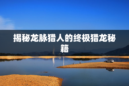 揭秘龙脉猎人的终极猎龙秘籍