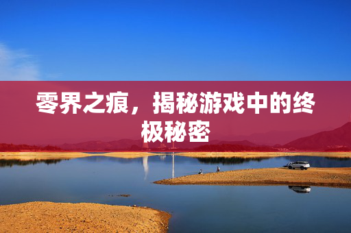 零界之痕，揭秘游戏中的终极秘密