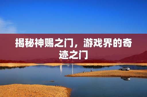 揭秘神赐之门，游戏界的奇迹之门