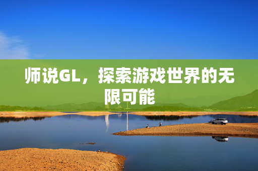 师说GL，探索游戏世界的无限可能