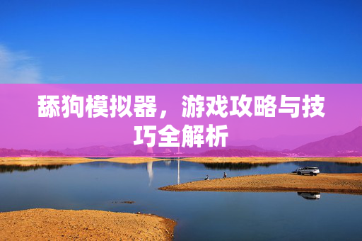 舔狗模拟器，游戏攻略与技巧全解析