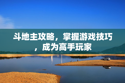 斗地主攻略，掌握游戏技巧，成为高手玩家