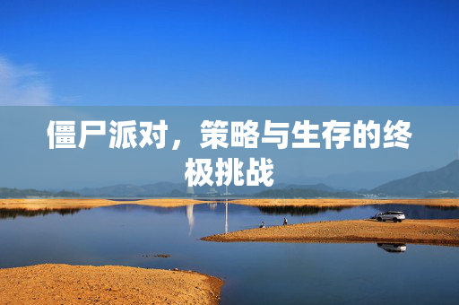 僵尸派对，策略与生存的终极挑战