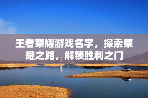王者荣耀游戏名字，探索荣耀之路，解锁胜利之门