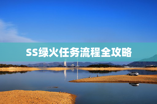 SS绿火任务流程全攻略