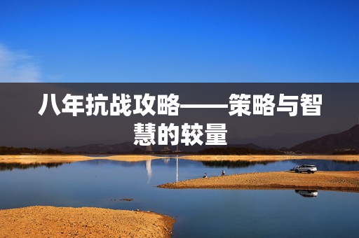 八年抗战攻略——策略与智慧的较量