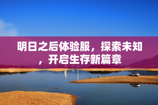 明日之后体验服，探索未知，开启生存新篇章