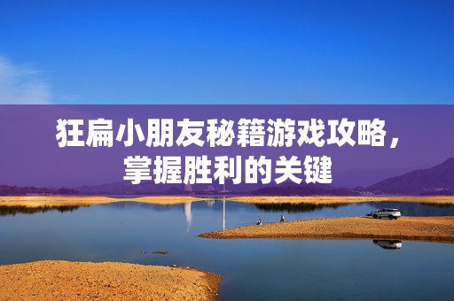 狂扁小朋友秘籍游戏攻略，掌握胜利的关键