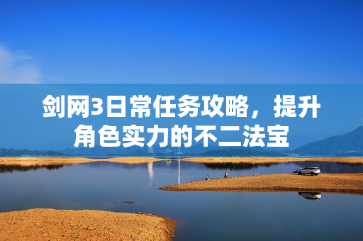 剑网3日常任务攻略，提升角色实力的不二法宝