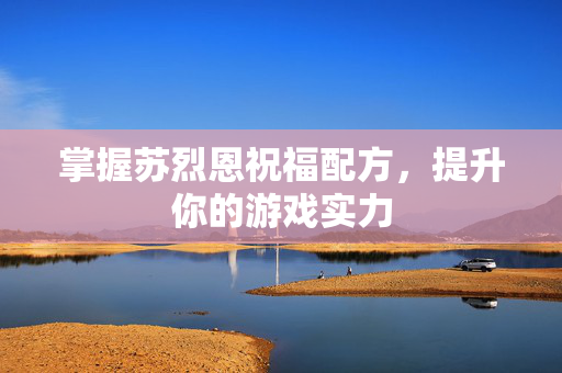 掌握苏烈恩祝福配方，提升你的游戏实力
