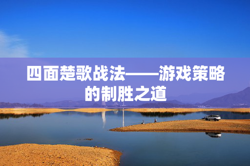 四面楚歌战法——游戏策略的制胜之道