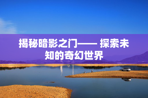 揭秘暗影之门—— 探索未知的奇幻世界