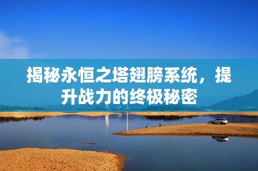 揭秘永恒之塔翅膀系统，提升战力的终极秘密