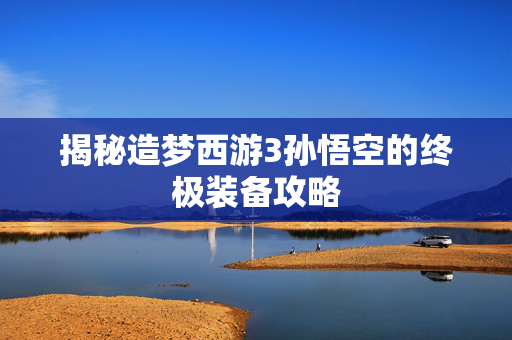 揭秘造梦西游3孙悟空的终极装备攻略