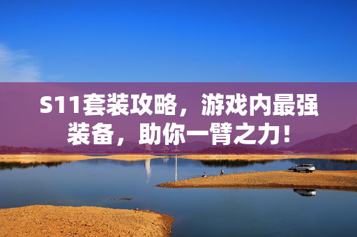 S11套装攻略，游戏内最强装备，助你一臂之力！