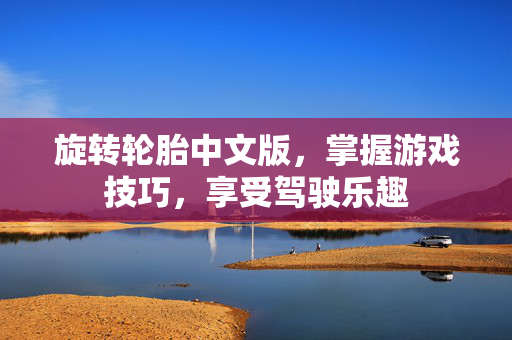 旋转轮胎中文版，掌握游戏技巧，享受驾驶乐趣