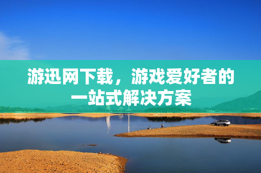 游迅网下载，游戏爱好者的一站式解决方案