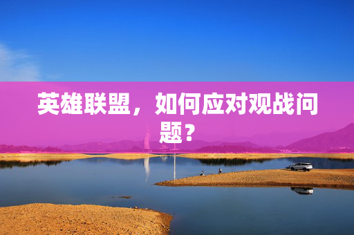 英雄联盟，如何应对观战问题？