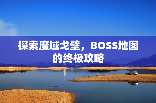 探索魔域戈壁，BOSS地图的终极攻略
