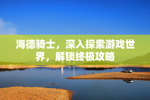 海德骑士，深入探索游戏世界，解锁终极攻略