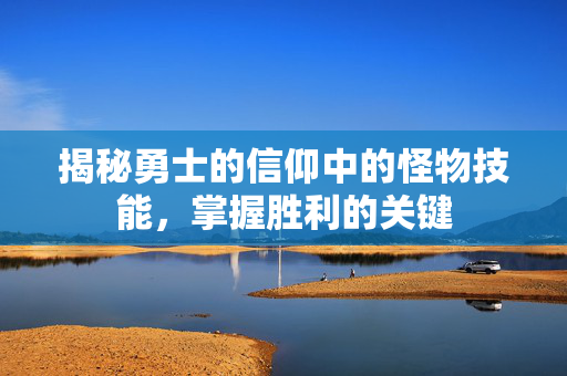 揭秘勇士的信仰中的怪物技能，掌握胜利的关键