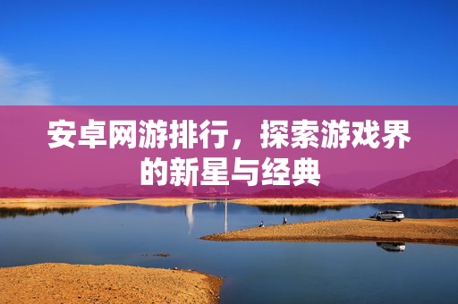 安卓网游排行，探索游戏界的新星与经典