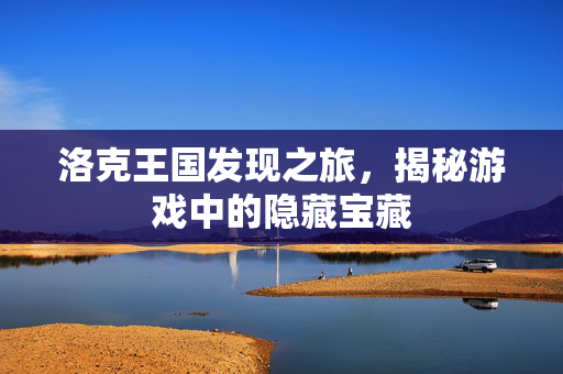 洛克王国发现之旅，揭秘游戏中的隐藏宝藏