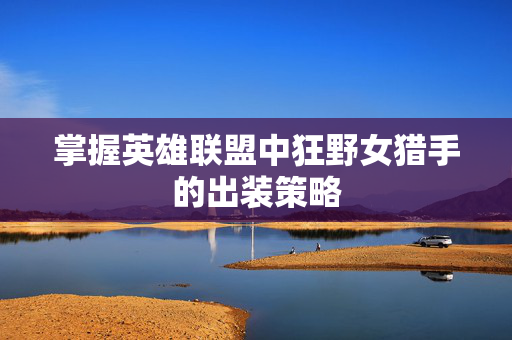 掌握英雄联盟中狂野女猎手的出装策略