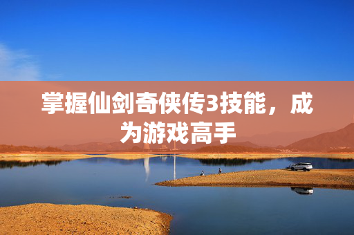 掌握仙剑奇侠传3技能，成为游戏高手