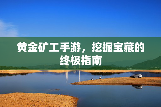 黄金矿工手游，挖掘宝藏的终极指南