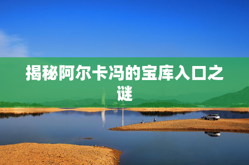 揭秘阿尔卡冯的宝库入口之谜 揭秘阿尔卡冯的宝库入口之谜