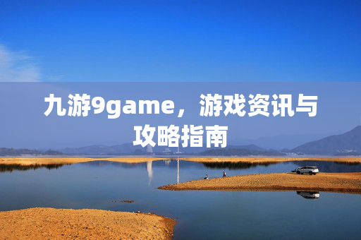 九游9game，游戏资讯与攻略指南