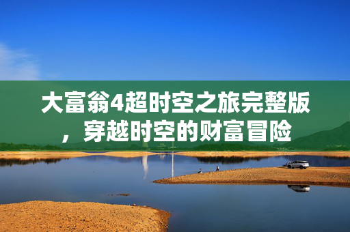大富翁4超时空之旅完整版，穿越时空的财富冒险