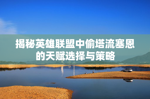 揭秘英雄联盟中偷塔流塞恩的天赋选择与策略