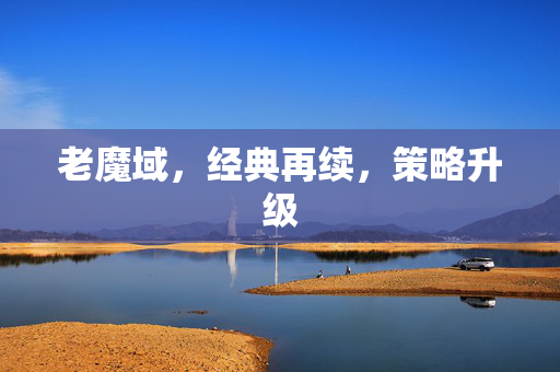 老魔域，经典再续，策略升级