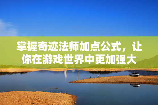 掌握奇迹法师加点公式，让你在游戏世界中更加强大